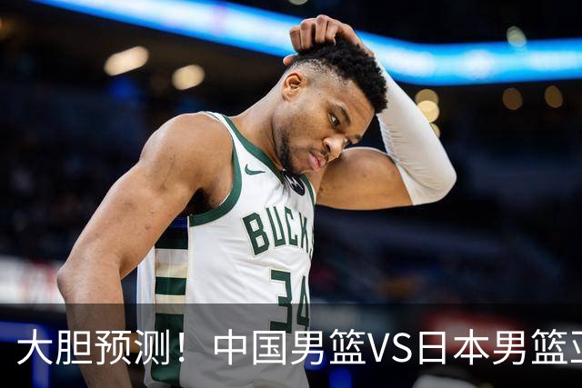 大胆预测！中国男篮VS日本男篮亚运会，中国男篮大胜，原因有4点